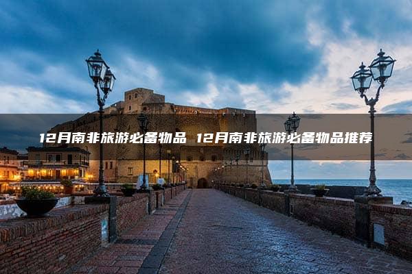 12月南非旅游必备物品 12月南非旅游必备物品推荐