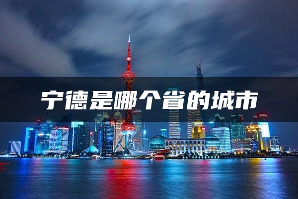 宁德是哪个省的城市