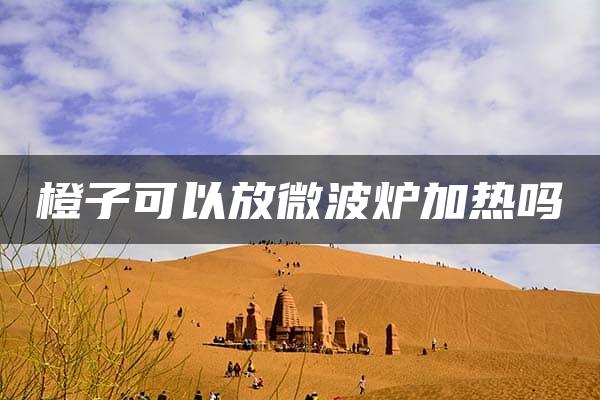 橙子可以放微波炉加热吗