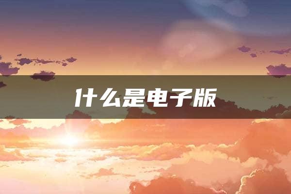 什么是电子版