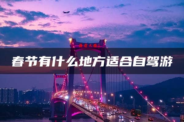 春节有什么地方适合自驾游