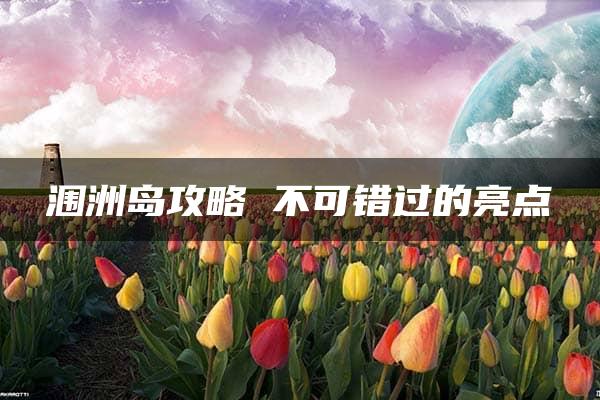 涠洲岛攻略 不可错过的亮点