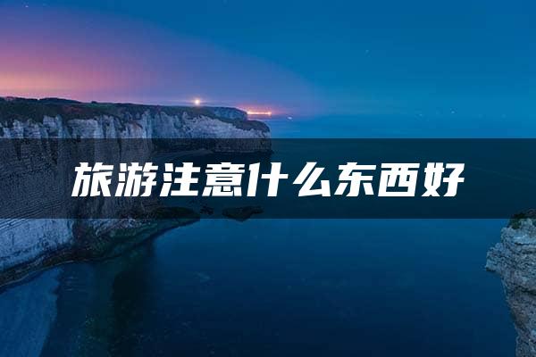 旅游注意什么东西好