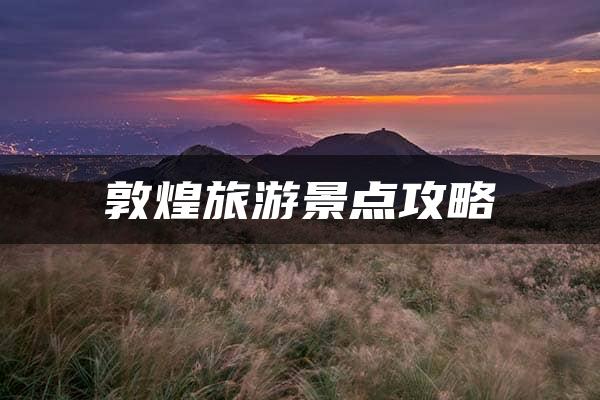 敦煌旅游景点攻略