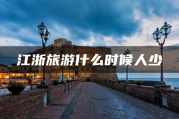 江浙旅游什么时候人少