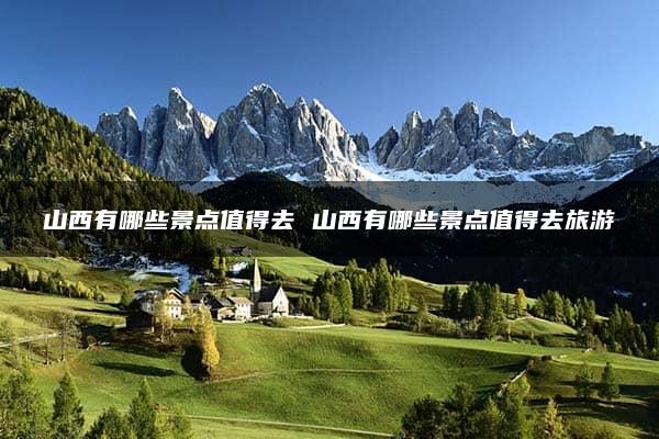 山西有哪些景点值得去 山西有哪些景点值得去旅游