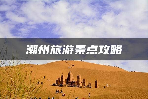 潮州旅游景点攻略