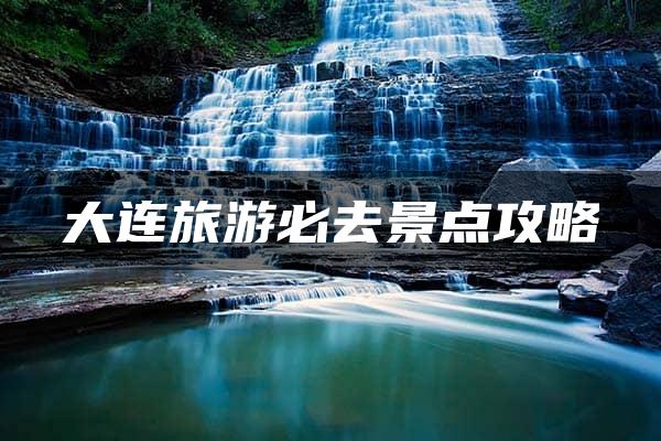 大连旅游必去景点攻略