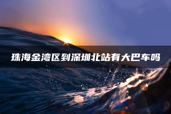 珠海金湾区到深圳北站有大巴车吗