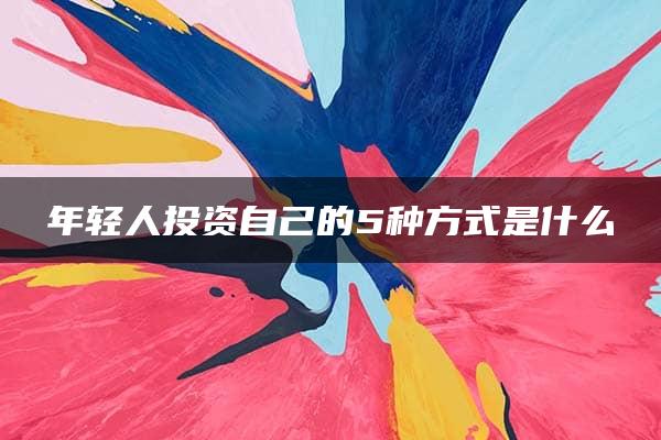 年轻人投资自己的5种方式是什么