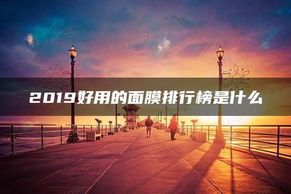 2019好用的面膜排行榜是什么