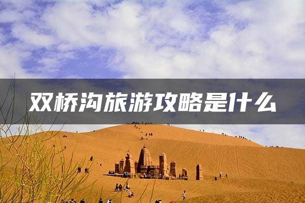 双桥沟旅游攻略是什么