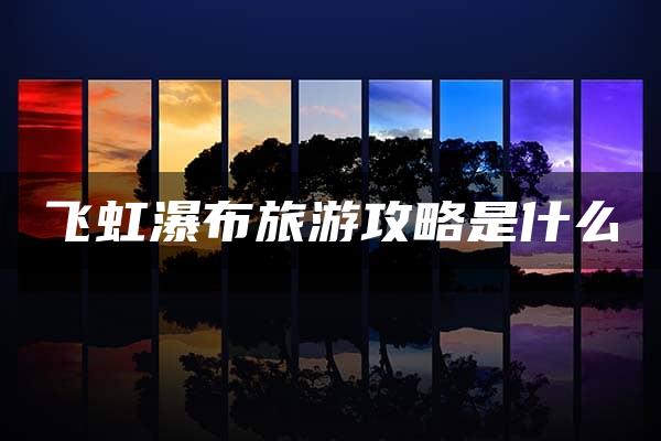 飞虹瀑布旅游攻略是什么