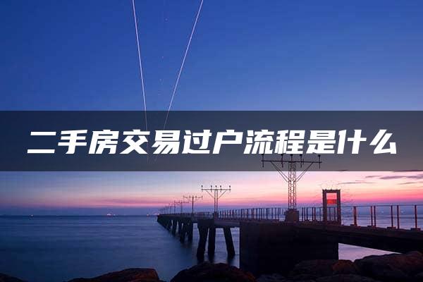 二手房交易过户流程是什么