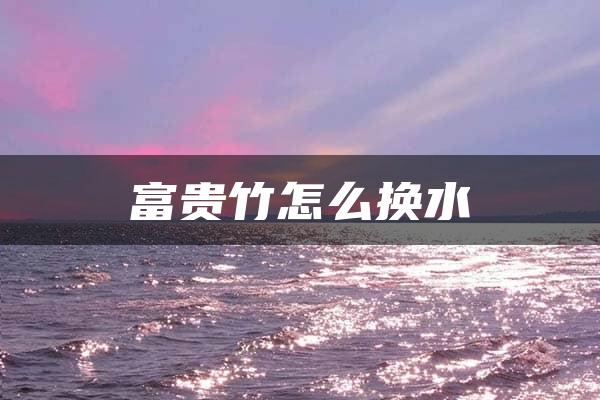 富贵竹怎么换水