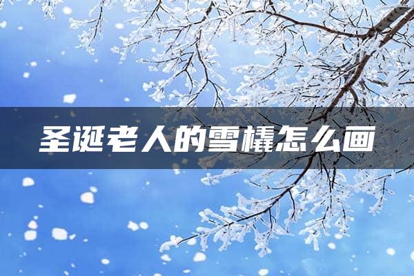 圣诞老人的雪橇怎么画