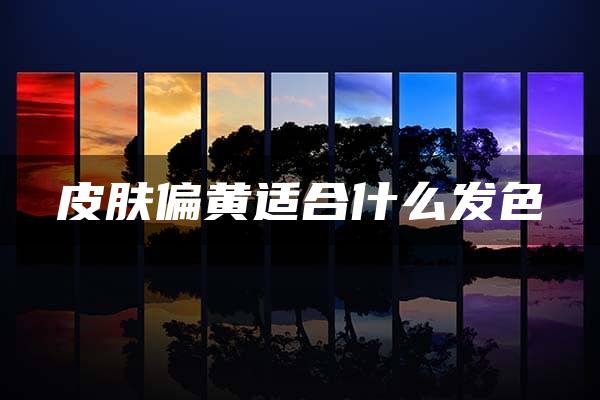 皮肤偏黄适合什么发色