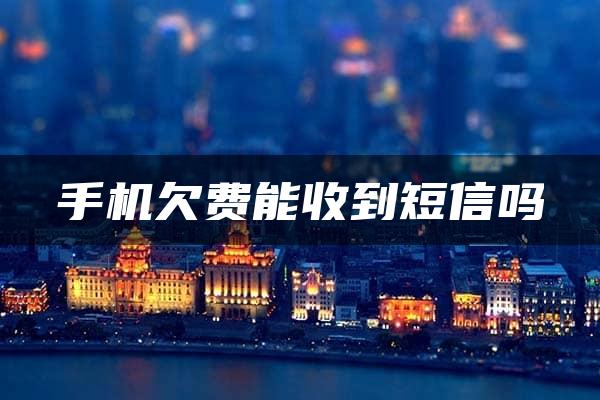 手机欠费能收到短信吗