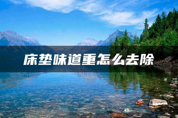 床垫味道重怎么去除