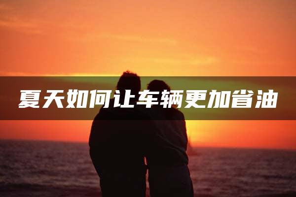 夏天如何让车辆更加省油