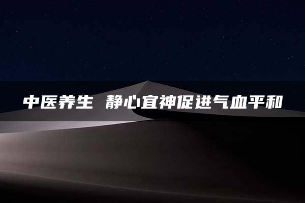 中医养生 静心宜神促进气血平和