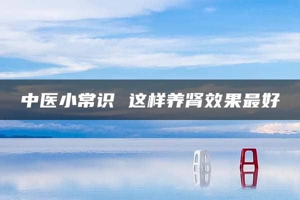 中医小常识 这样养肾效果最好