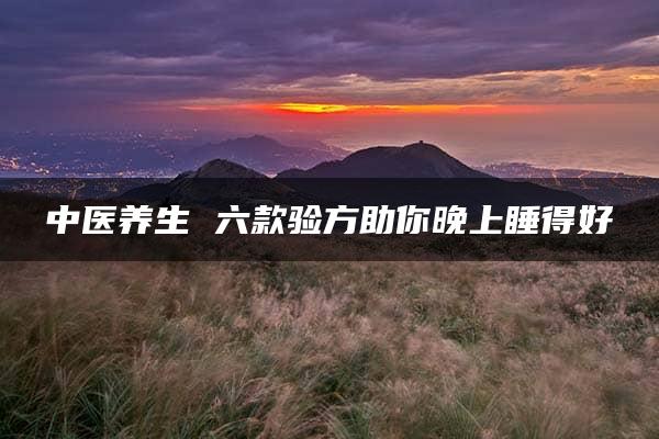 中医养生 六款验方助你晚上睡得好