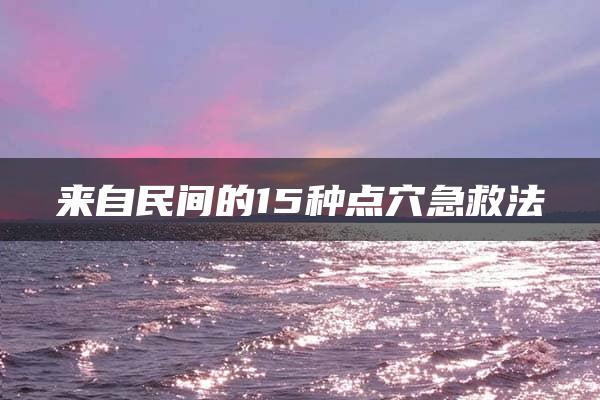 来自民间的15种点穴急救法