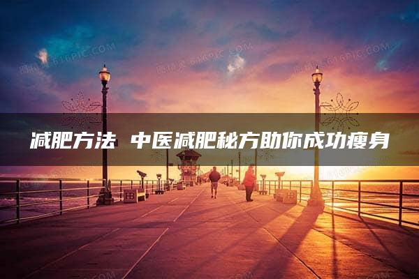 减肥方法 中医减肥秘方助你成功瘦身