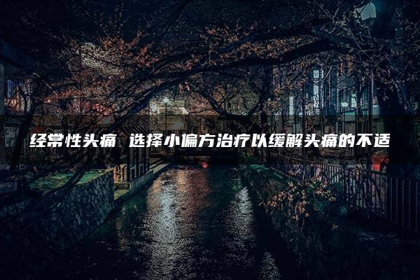 经常性头痛 选择小偏方治疗以缓解头痛的不适