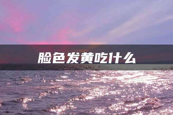 脸色发黄吃什么