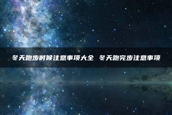 冬天跑步时候注意事项大全 冬天跑完步注意事项