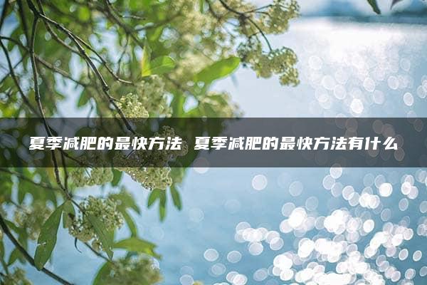 夏季减肥的最快方法 夏季减肥的最快方法有什么