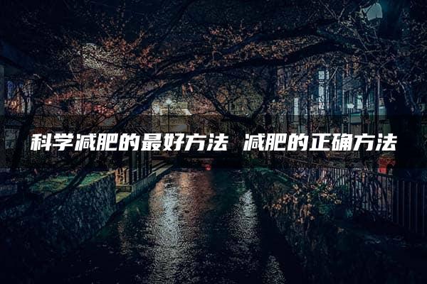 科学减肥的最好方法 减肥的正确方法