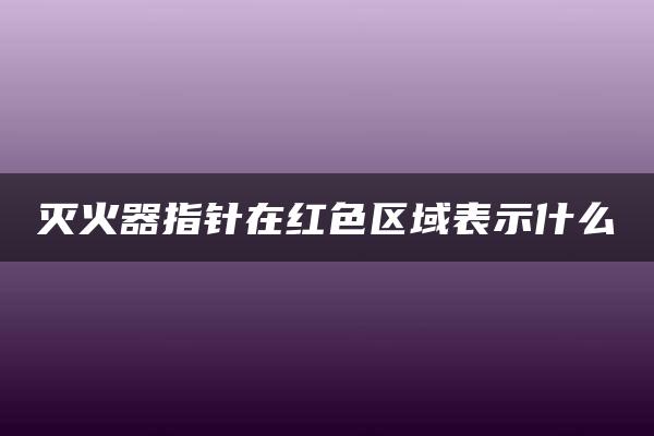 灭火器指针在红色区域表示什么