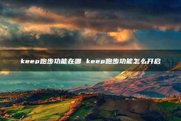 keep跑步功能在哪 keep跑步功能怎么开启