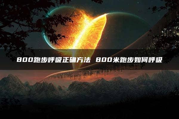 800跑步呼吸正确方法 800米跑步如何呼吸