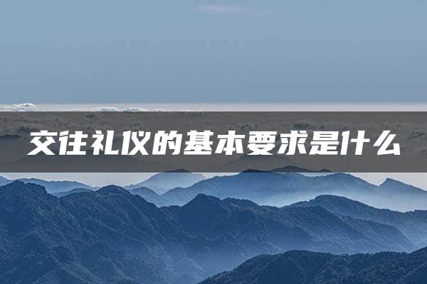 交往礼仪的基本要求是什么