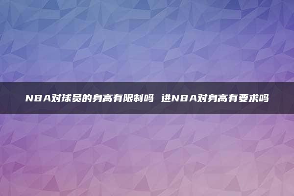 NBA对球员的身高有限制吗 进NBA对身高有要求吗