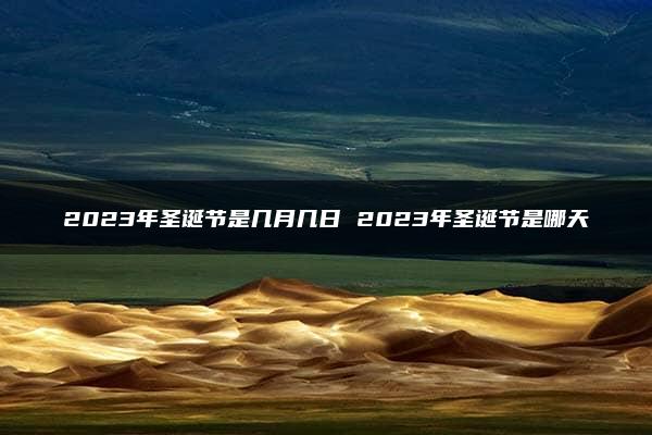 2023年圣诞节是几月几日 2023年圣诞节是哪天