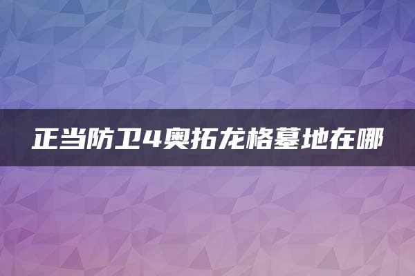 正当防卫4奥拓龙格墓地在哪