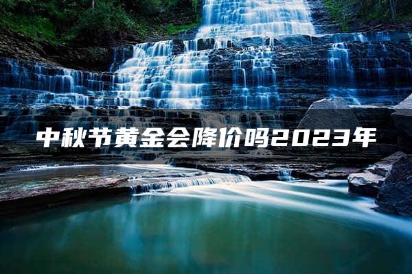 中秋节黄金会降价吗2023年