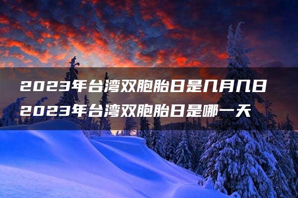 2023年台湾双胞胎日是几月几日 2023年台湾双胞胎日是哪一天