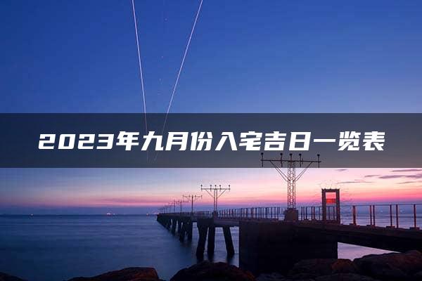 2023年九月份入宅吉日一览表