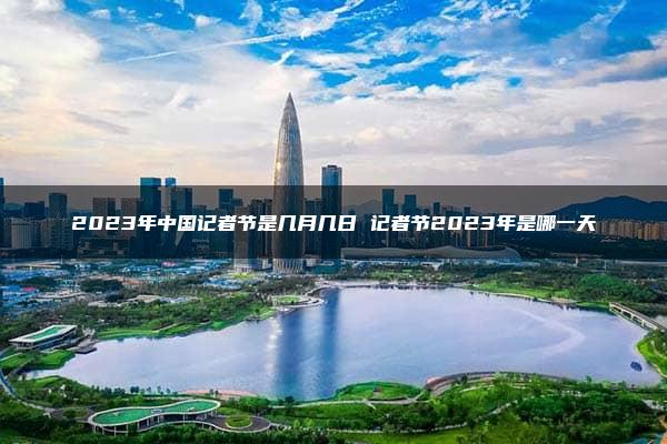 2023年中国记者节是几月几日 记者节2023年是哪一天