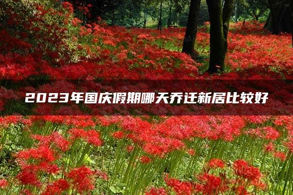 2023年国庆假期哪天乔迁新居比较好