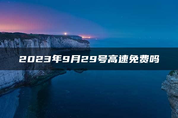 2023年9月29号高速免费吗