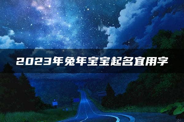 2023年兔年宝宝起名宜用字