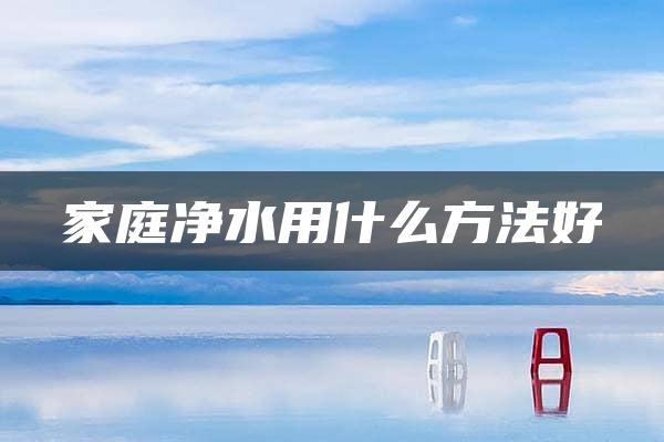 家庭净水用什么方法好