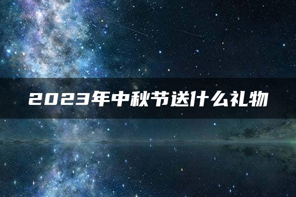 2023年中秋节送什么礼物